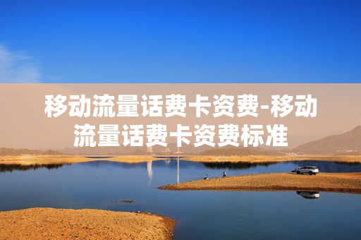 移动流量话费卡资费-移动流量话费卡资费标准