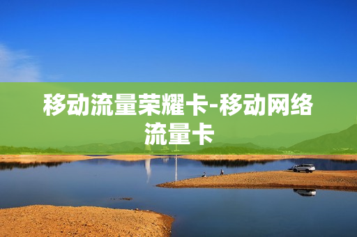 移动流量荣耀卡-移动网络流量卡