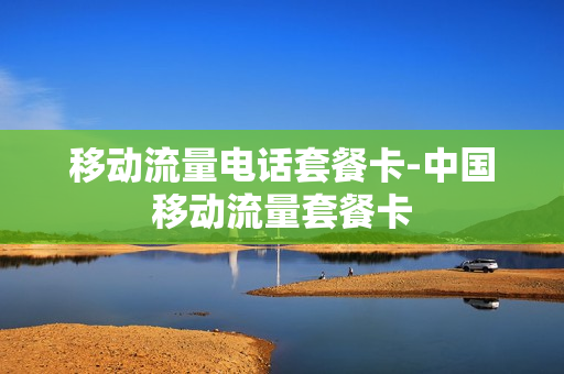 移动流量电话套餐卡-中国移动流量套餐卡
