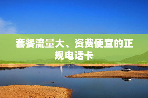 套餐流量大、资费便宜的正规电话卡