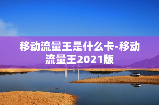 移动流量王是什么卡-移动流量王2021版