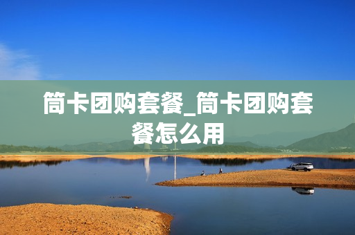 筒卡团购套餐_筒卡团购套餐怎么用