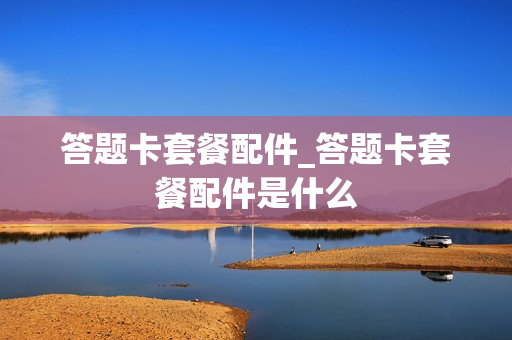 答题卡套餐配件_答题卡套餐配件是什么