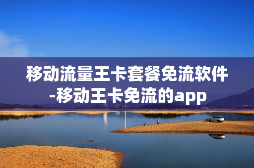 移动流量王卡套餐免流软件-移动王卡免流的app