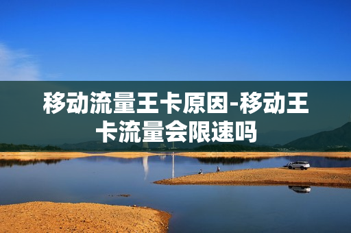 移动流量王卡原因-移动王卡流量会限速吗