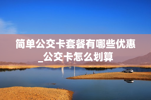 简单公交卡套餐有哪些优惠_公交卡怎么划算