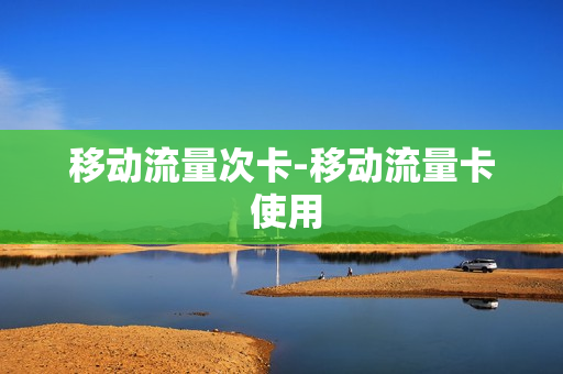 移动流量次卡-移动流量卡 使用