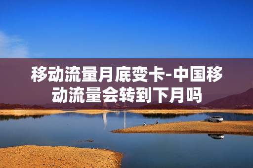 移动流量月底变卡-中国移动流量会转到下月吗