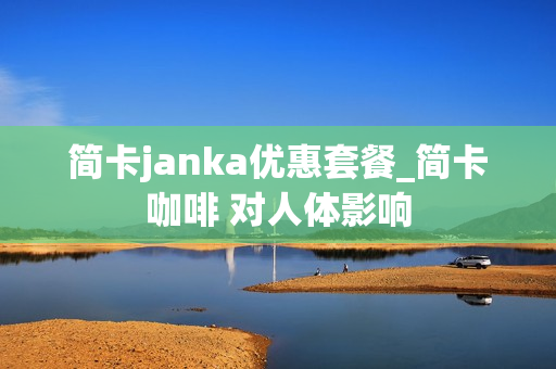 简卡janka优惠套餐_简卡咖啡 对人体影响