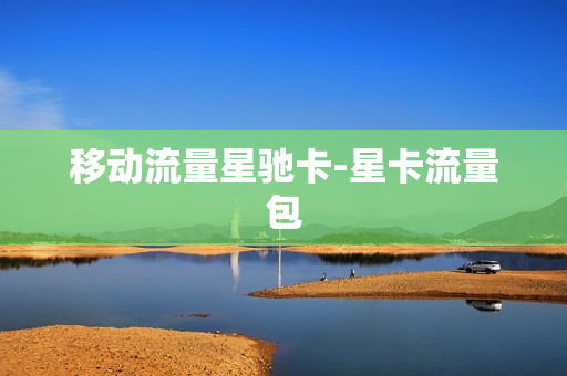 移动流量星驰卡-星卡流量包