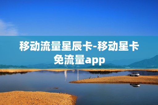 移动流量星辰卡-移动星卡免流量app