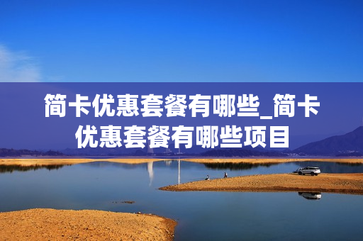 简卡优惠套餐有哪些_简卡优惠套餐有哪些项目