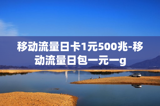 移动流量日卡1元500兆-移动流量日包一元一g