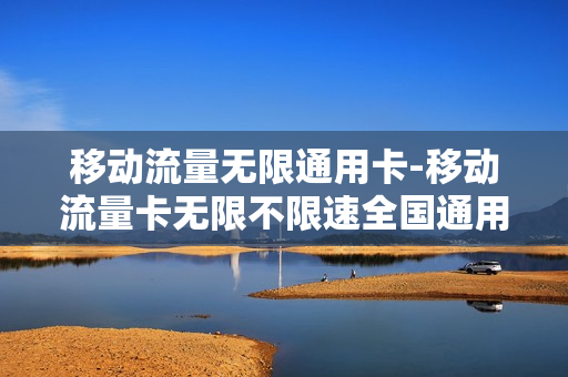 移动流量无限通用卡-移动流量卡无限不限速全国通用套餐