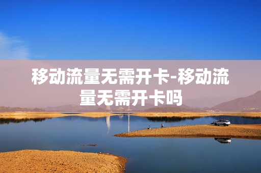 移动流量无需开卡-移动流量无需开卡吗