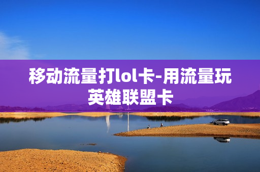 移动流量打lol卡-用流量玩英雄联盟卡