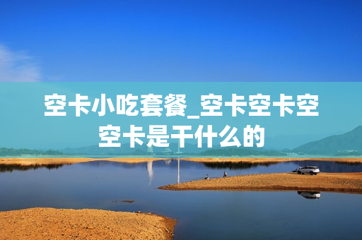 空卡小吃套餐_空卡空卡空空卡是干什么的