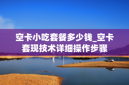 空卡小吃套餐多少钱_空卡套现技术详细操作步骤