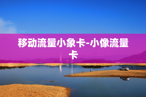移动流量小象卡-小像流量卡