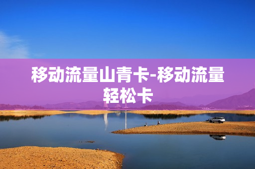 移动流量山青卡-移动流量轻松卡