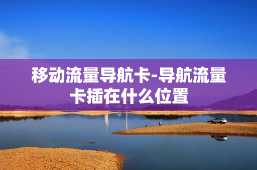 移动流量导航卡-导航流量卡插在什么位置