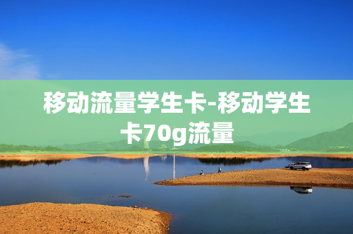 移动流量学生卡-移动学生卡70g流量