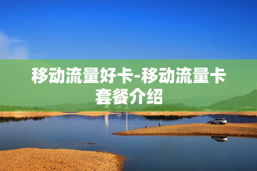 移动流量好卡-移动流量卡套餐介绍