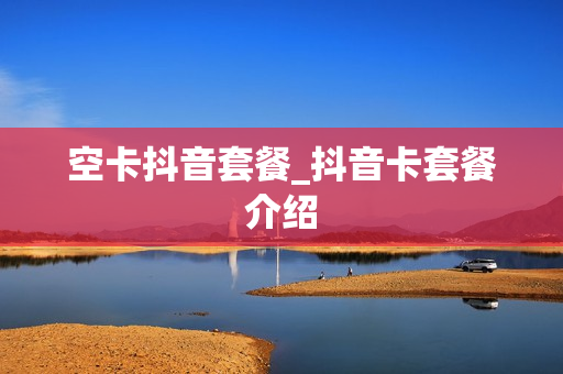 空卡抖音套餐_抖音卡套餐介绍