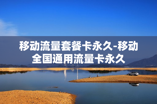 移动流量套餐卡永久-移动全国通用流量卡永久