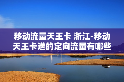 移动流量天王卡 浙江-移动天王卡送的定向流量有哪些