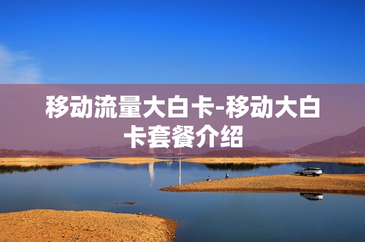 移动流量大白卡-移动大白卡套餐介绍