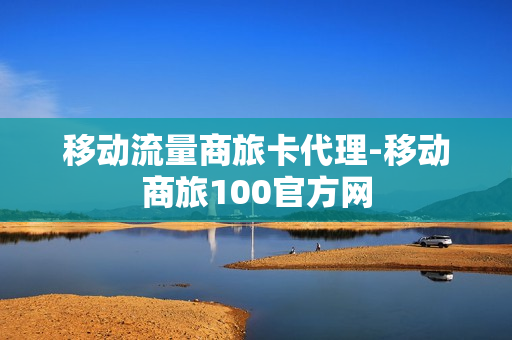 移动流量商旅卡代理-移动商旅100官方网