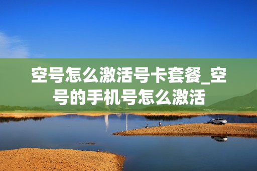 空号怎么激活号卡套餐_空号的手机号怎么激活