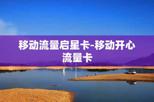 移动流量启星卡-移动开心流量卡