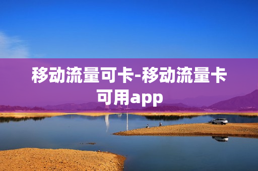 移动流量可卡-移动流量卡可用app