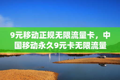 9元移动正规无限流量卡，中国移动永久9元卡无限流量卡600g(移动9元100g不限速流量)