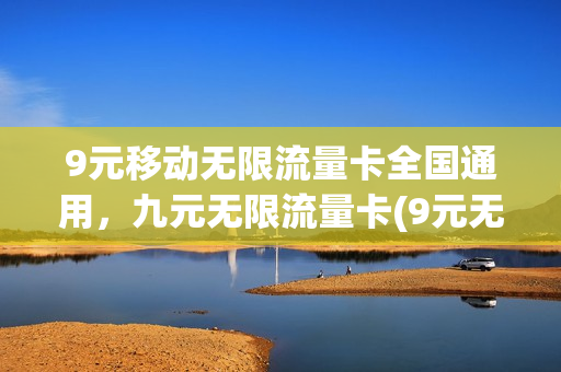 9元移动无限流量卡全国通用，九元无限流量卡(9元无限流量包)