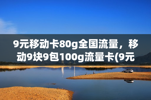 9元移动卡80g全国流量，移动9块9包100g流量卡(9元移动套餐卡)