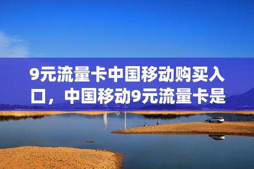 9元流量卡中国移动购买入口，中国移动9元流量卡是真的吗(移动九元流量卡是真的吗)