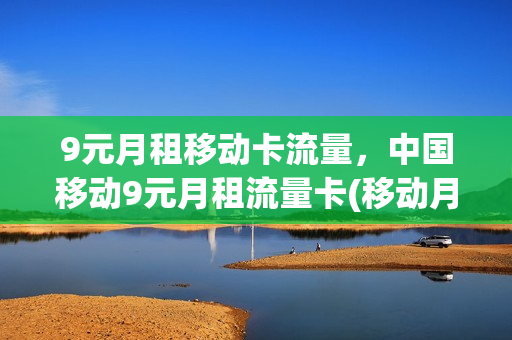 9元月租移动卡流量，中国移动9元月租流量卡(移动月租9元超大流量卡)