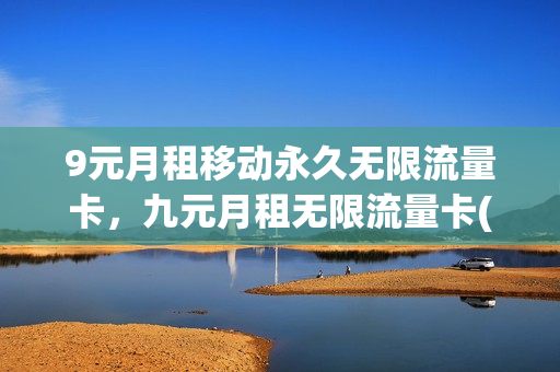 9元月租移动永久无限流量卡，九元月租无限流量卡(9元月租移动电话卡)