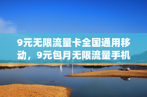 9元无限流量卡全国通用移动，9元包月无限流量手机卡价格大全(移动9.9元无限流量)