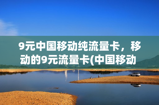 9元中国移动纯流量卡，移动的9元流量卡(中国移动 9元卡)
