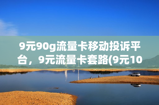 9元90g流量卡移动投诉平台，9元流量卡套路(9元100g 流量卡骗局)