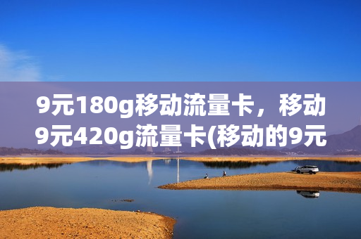 9元180g移动流量卡，移动9元420g流量卡(移动的9元流量卡)