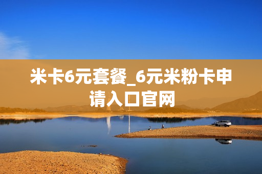 米卡6元套餐_6元米粉卡申请入口官网