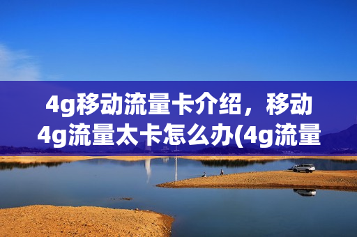 4g移动流量卡介绍，移动4g流量太卡怎么办(4g流量太卡怎么解决)