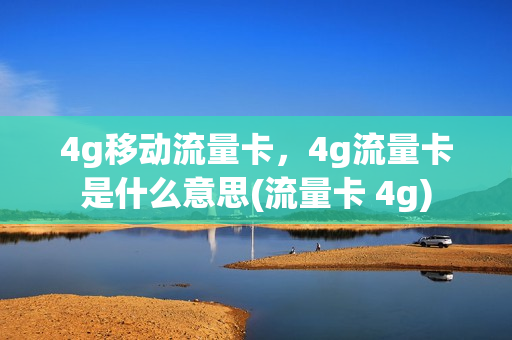 4g移动流量卡，4g流量卡是什么意思(流量卡 4g)