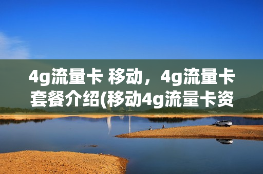 4g流量卡 移动，4g流量卡套餐介绍(移动4g流量卡资费)