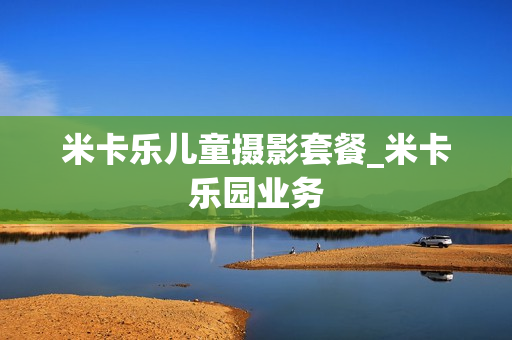 米卡乐儿童摄影套餐_米卡乐园业务